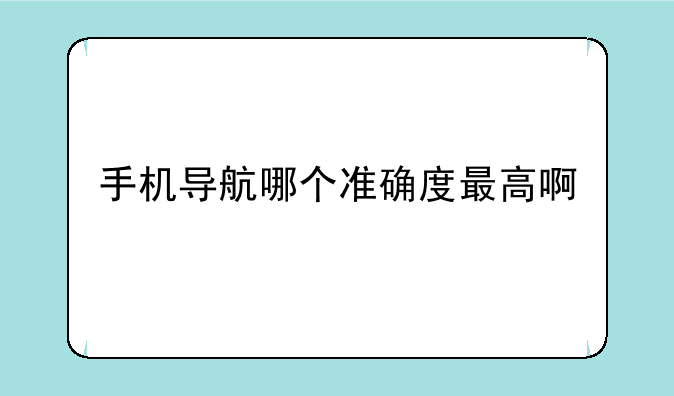 手机导航哪个准确度最高啊