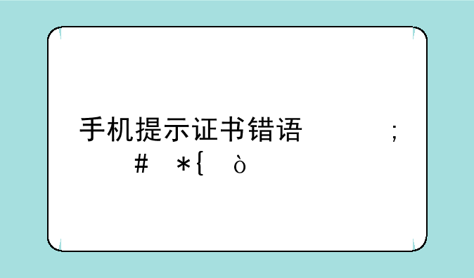 手机提示证书错误怎么办？