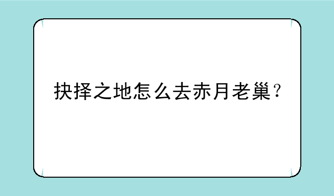 抉择之地怎么去赤月老巢？