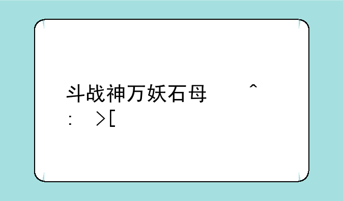斗战神万妖石每日获取流程