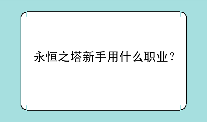 永恒之塔新手用什么职业？