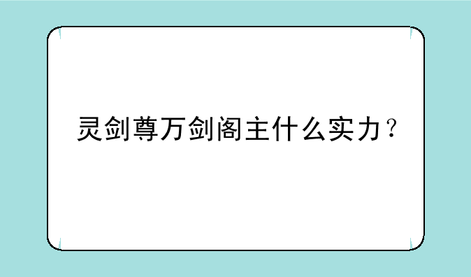 灵剑尊万剑阁主什么实力？