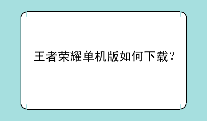 王者荣耀单机版如何下载？