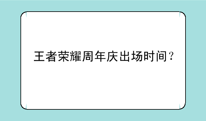 王者荣耀周年庆出场时间？