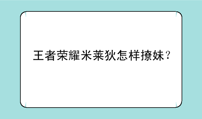 王者荣耀米莱狄怎样撩妹？