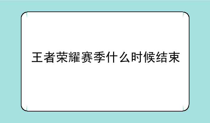 王者荣耀赛季什么时候结束