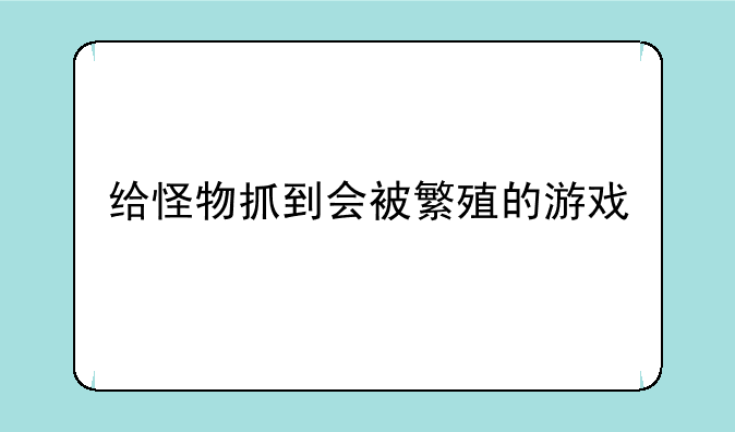 给怪物抓到会被繁殖的游戏