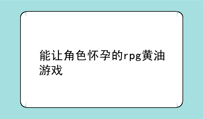 能让角色怀孕的rpg黄油游戏