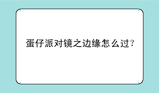 蛋仔派对镜之边缘怎么过？