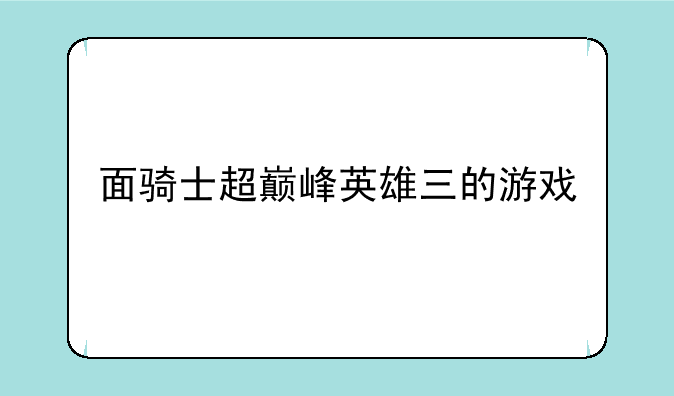 面骑士超巅峰英雄三的游戏