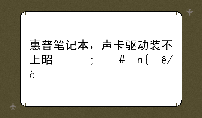 惠普笔记本，声卡驱动装不上是怎么回事？