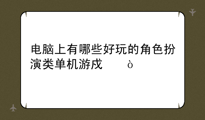 电脑上有哪些好玩的角色扮演类单机游戏？