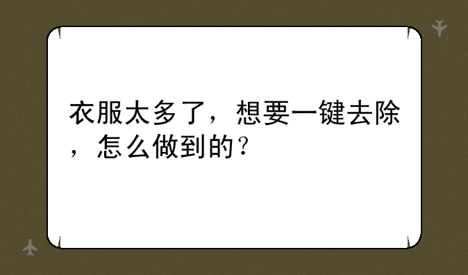 衣服太多了，想要一键去除，怎么做到的？