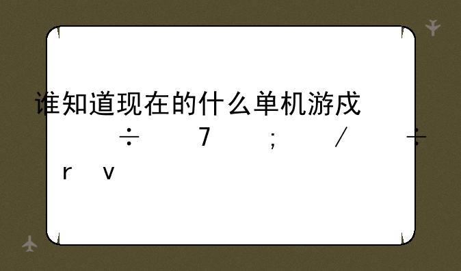 谁知道现在的什么单机游戏好耍与下载地址
