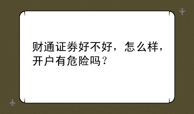 财通证券好不好，怎么样，开户有危险吗？