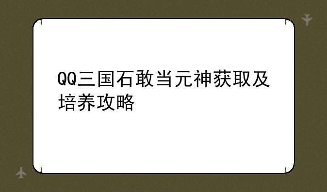 QQ三国石敢当元神获取及培养攻略