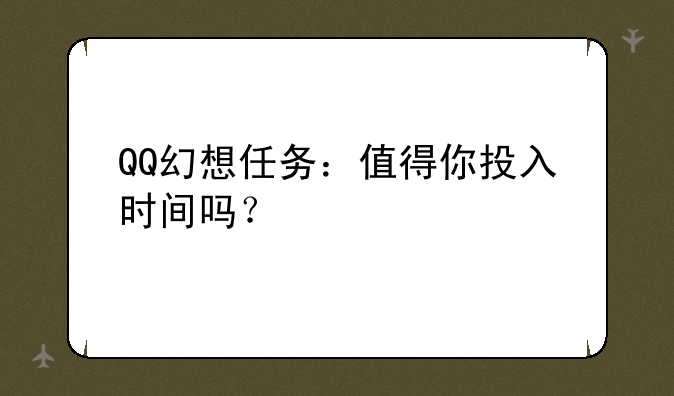QQ幻想任务：值得你投入时间吗？
