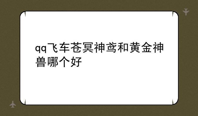 qq飞车苍冥神鸢和黄金神兽哪个好