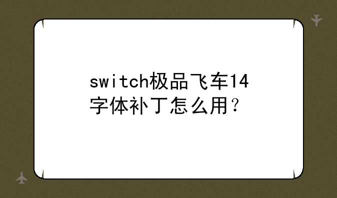 switch极品飞车14字体补丁怎么用？
