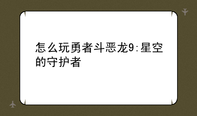 怎么玩勇者斗恶龙9:星空的守护者