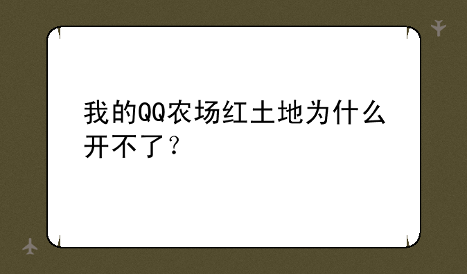 我的QQ农场红土地为什么开不了？