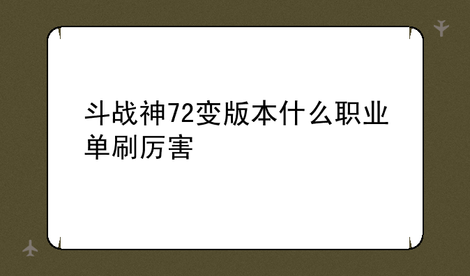 斗战神72变版本什么职业单刷厉害