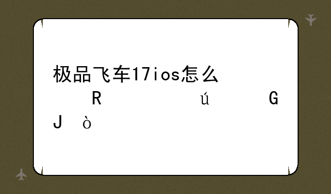 极品飞车17ios怎么修改车辆金钱？