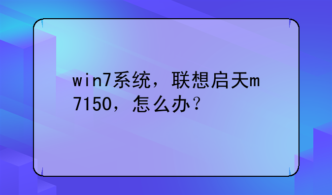 win7系统，联想启天m7150，怎么办？