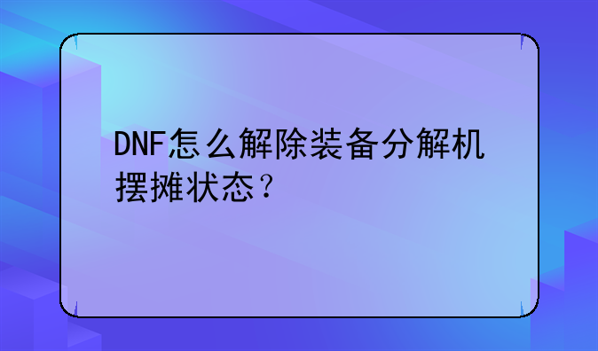 DNF怎么解除装备分解机摆摊状态？