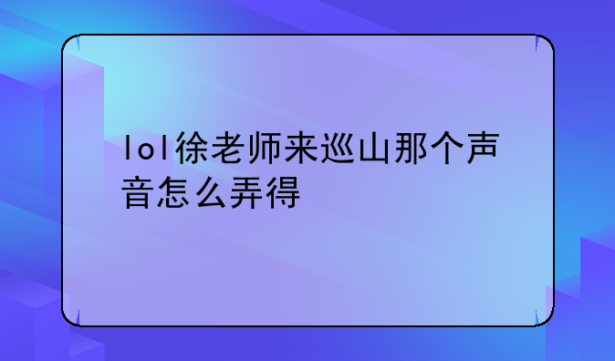 lol徐老师来巡山那个声音怎么弄得
