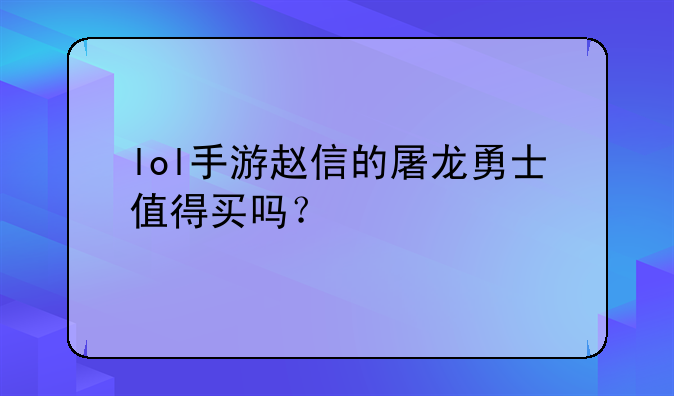 lol手游赵信的屠龙勇士值得买吗？