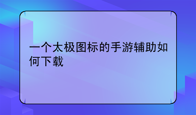 一个太极图标的手游辅助如何下载