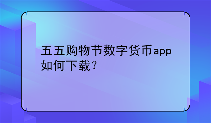 五五购物节数字货币app如何下载？