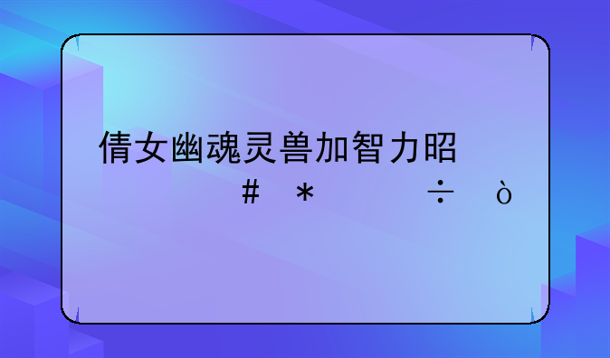 倩女幽魂灵兽加智力是什么技能？