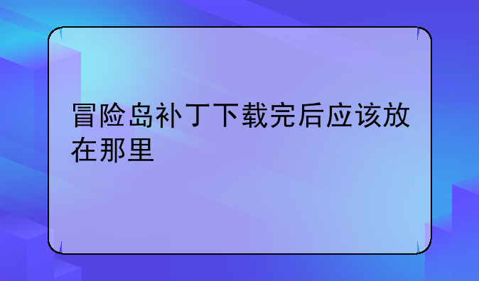 冒险岛补丁下载完后应该放在那里