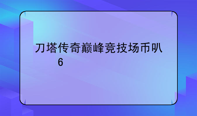 刀塔传奇巅峰竞技场币可以换什么