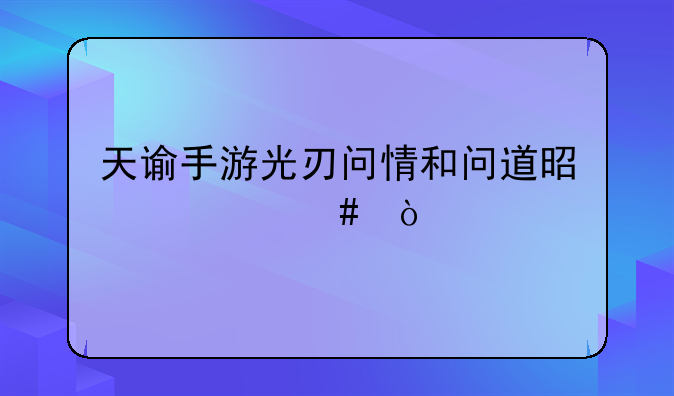 天谕手游光刃问情和问道是什么？