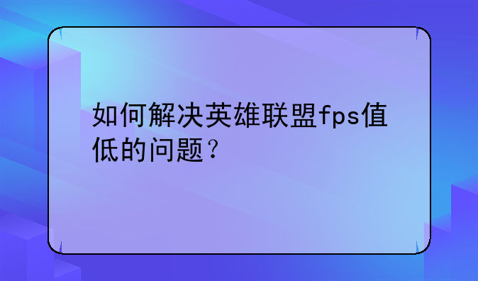 如何解决英雄联盟fps值低的问题？