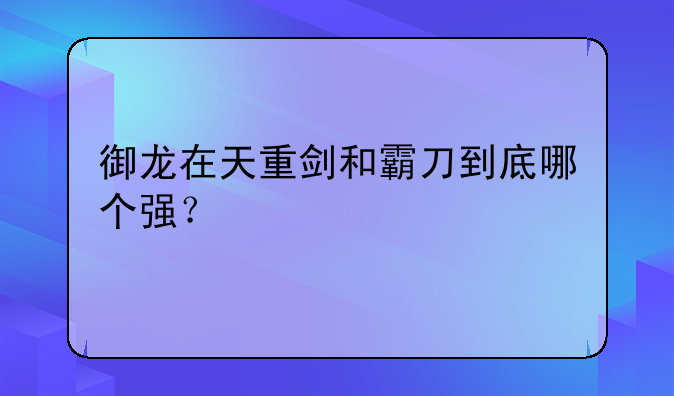 御龙在天重剑和霸刀到底哪个强？