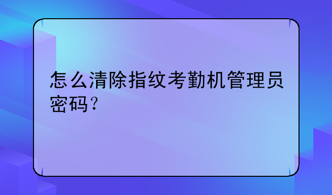 怎么清除指纹考勤机管理员密码？
