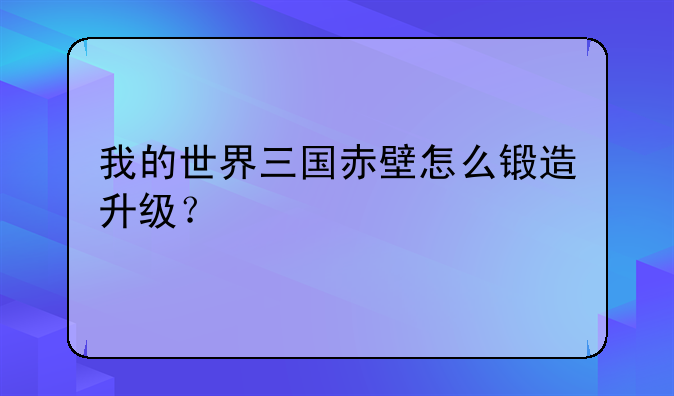 我的世界三国赤壁怎么锻造升级？
