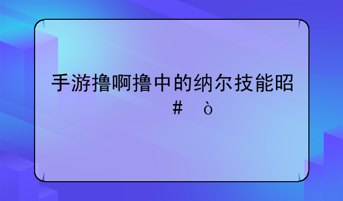 手游撸啊撸中的纳尔技能是什么？