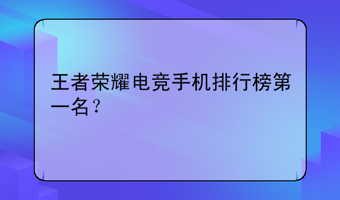 王者荣耀电竞手机排行榜第一名？