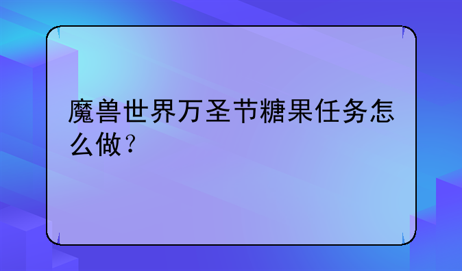 魔兽世界万圣节糖果任务怎么做？