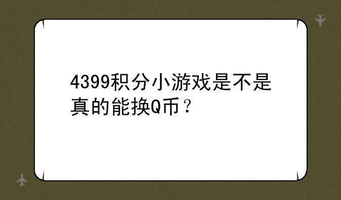 4399积分小游戏是不是真的能换Q币？