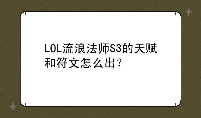 LOL流浪法师S3的天赋和符文怎么出？