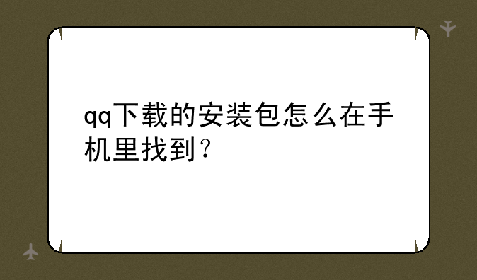 qq下载的安装包怎么在手机里找到？