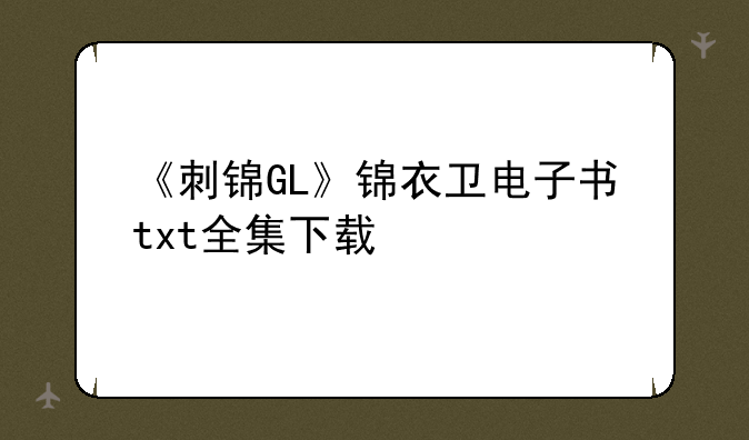 《刺锦GL》锦衣卫电子书txt全集下载