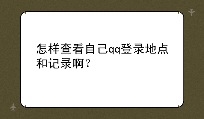 怎样查看自己qq登录地点和记录啊？