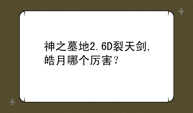 神之墓地2.6D裂天剑,皓月哪个厉害？